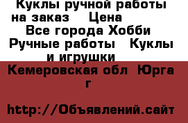 Куклы ручной работы на заказ  › Цена ­ 1 500 - Все города Хобби. Ручные работы » Куклы и игрушки   . Кемеровская обл.,Юрга г.